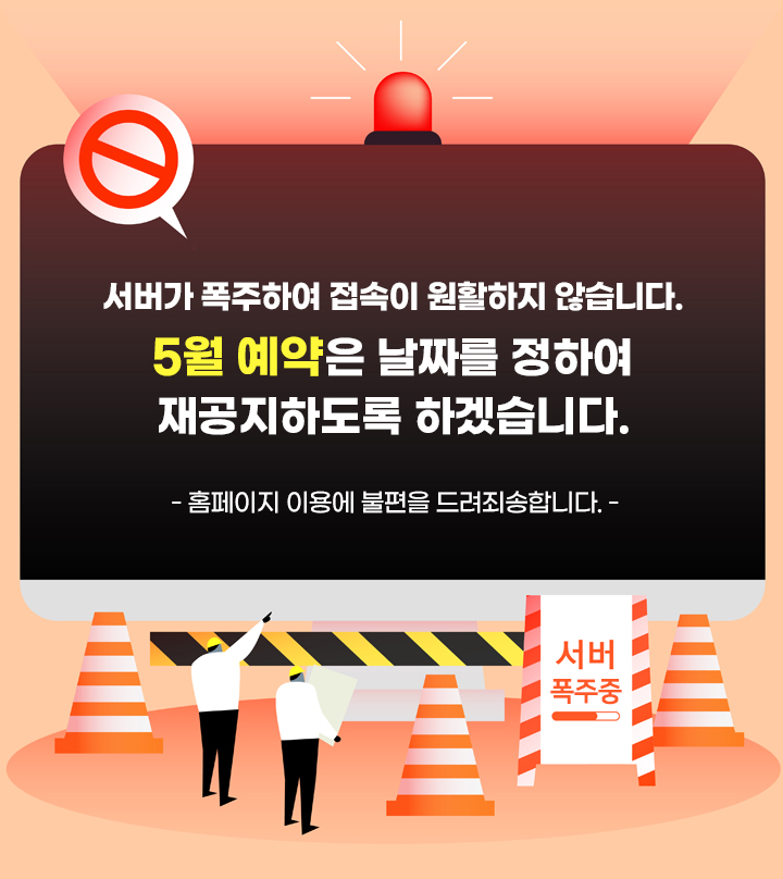 서버가 폭주하여 접속이 원활하지 않습니다.
5월 예약은 날짜를 정하여 재공지하도록 하겠습니다.
홈페이지 이용에 불편을 드려죄송합니다.
.